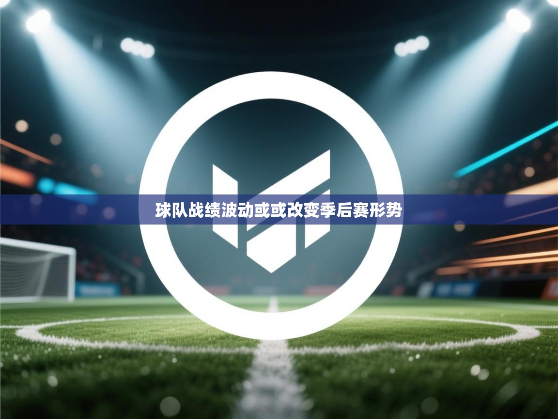球队战绩波动或或改变季后赛形势  第1张