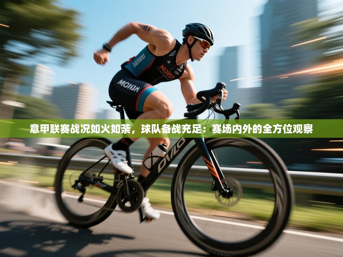 意甲联赛战况如火如荼,球队备战充足:赛场内外的全方位观察 第2张