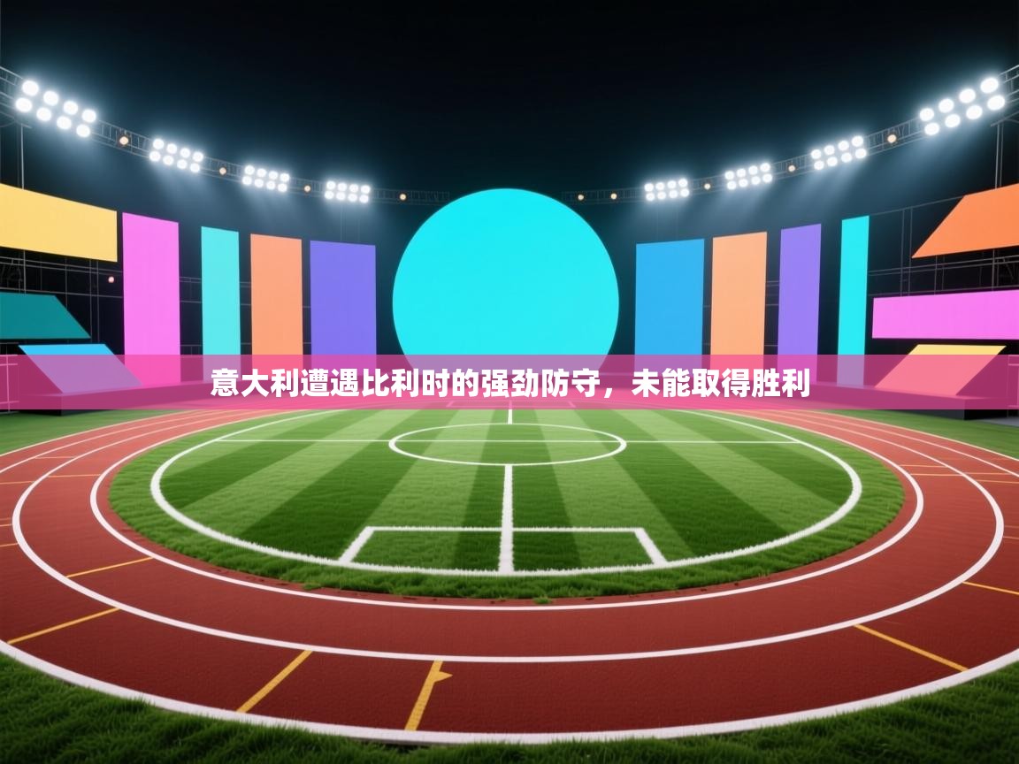 意大利遭遇比利时的强劲防守,未能取得胜利 第1张